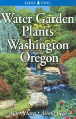 Water Garden Plants for Washington and Oregon - Mark Harp, Alison Beck