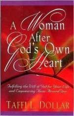 A Woman After God's Own Heart: Fulfilling the Will of God for Your Life and Empowering Those Around You - Taffi L. Dollar