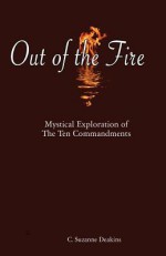 Out of the Fire: Mystical Exploration of the Ten Commandments - C. Suzanne Deakins