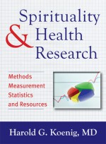 Spirituality and Health Research: Methods, Measurements, Statistics, and Resources - Harold G. Koenig