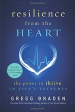 Resilience from the Heart: The Power to Thrive in Life's Extremes - Gregg Braden