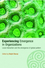 Experiencing Emergence in Organizations: Local Interaction and the Emergence of Global Patterns - Ralph Stacey