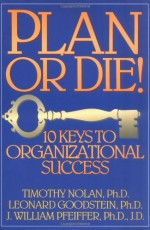 Plan or Die!: 101 Keys to Organizational Success - Timothy M. Nolan, Leonard D. Goodstein, J William Pfeiffer