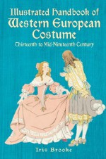 Illustrated Handbook of Western European Costume: Thirteenth to Mid-Nineteenth Century - Iris Brooke