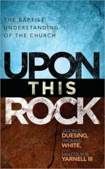 Upon This Rock: A Baptist Understanding of the Church - Jason G. Duesing