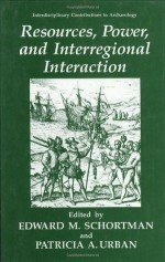 Resources, Power, and Interregional Interaction (Interdisciplinary Contributions to Archaeology) - Edward M. Schortman, Patricia A. Urban