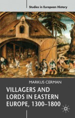 Villagers and Lords in Eastern Europe, 1300-1800 - Markus Cerman