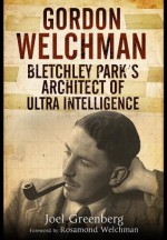 Gordon Welchman: Bletchley Park S Architect of Ultra Intelligence - Joel Greenberg