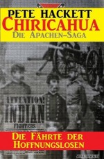 Die Fährte der Hoffnungslosen - Band 8 von 8 (Chricahua - Die Saga der Apachenkriege) (German Edition) - Pete Hackett, Steve Mayer