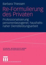 Re-Formulierung Des Privaten: Professionalisierung Personenbezogener, Haushaltsnaher Dienstleistungsarbeit - Barbara Thiessen