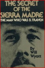 The Secret of the Sierra Madre: The Man Who Was B. Traven - Will Wyatt