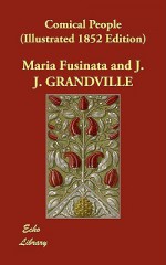 Comical People (Illustrated 1852 Edition) - Maria Fusinata, J.J. Grandville