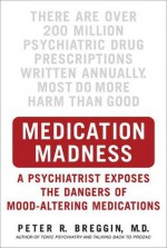 Medication Madness: A Psychiatrist Exposes the Dangers of Mood-Altering Medications - Peter Breggin