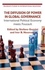 The Diffusion of Power in Global Governance: International Political Economy meets Foucault - Stefano Guzzini, Iver B. Neumann