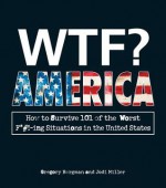 Wtf? America: How to Survive 101 of the Worst F*#!-Ing Situations in the United States - Gregory Bergman, Jodi Miller