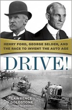 Drive!: Henry Ford, George Selden, and the Race to Invent the Auto Age - Lawrence Goldstone