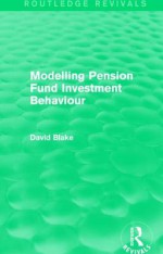 Modelling Pension Fund Investment Behaviour (Routledge Revivals) - David Blake