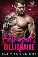 Betrayed by the Billionaire - Emily Ann Knight