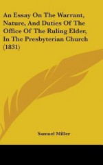 An Essay on the Warrant, Nature, and Duties of the Office of the Ruling Elder, in the Presbyterian Church (1831) - Samuel Miller