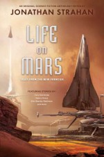 Life on Mars: Tales from the New Frontier - Jonathan Strahan, Kage Baker, John Barnes, Stephen Baxter, Cory Doctorow, Ellen Klages, Nancy Kress, Ian McDonald, Nnedi Okorafor, Alastair Reynolds, Chris Roberson, Kim Stanley Robinson, Rachel Swirsky