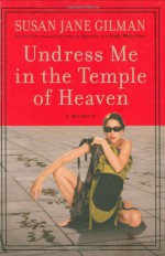 Undress Me in the Temple of Heaven - Susan Jane Gilman