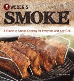 Weber's Smoke: A Guide to Smoke Cooking for Everyone and Any Grill - Jamie Purviance