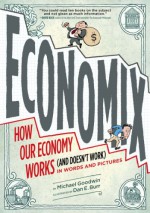 Economix: How and Why Our Economy Works (and Doesn't Work), in Words and Pictures - Michael Goodwin, Dan E. Burr, David Bach, Joel Bakan