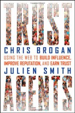 Trust Agents: Using the Web to Build Influence, Improve Reputation, and Earn Trust - Chris Brogan, Julien Smith