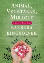 Animal, Vegetable, Miracle: A Year of Food Life - Barbara Kingsolver, Steven L. Hopp, Camille Kingsolver, Richard A. Houser