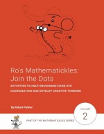 Ro's Mathematickles: Join the Dots: Activities to help encourage hand-eye co-ordination and develop creative thinking (Volume 2) - Robert Palmer