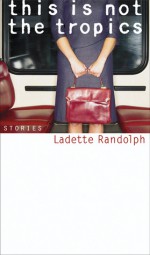 This Is Not the Tropics: Stories - Ladette Randolph