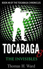 TOCABAGA 8: THE INVISIBLES (THE TOCABAGA CHRONICLES) - Thomas H. Ward