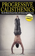 Progressive Calisthenics: The 20-Minute Dream Body with Bodyweight Exercises (Calisthenics) - John Powers, Bodyweight Training