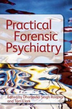 Practical Forensic Psychiatry - Tom Clark, Dharjinder Singh Rooprai