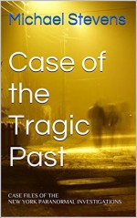 Case of the Tragic Past: CASE FILES OF THE NEW YORK PARANORMAL INVESTIGATIONS (New York Paranormal Investigation Case Files Book 2) - Michael Stevens