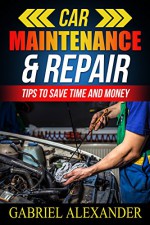 Car Maintenance & Repair: Tips To Save Time and Money (Car Loan Payment Calculator,Car Comparison,Car City,Japan Cars,Car Compare) - Gabriel Alexander