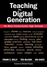 Teaching the Digital Generation: No More Cookie-Cutter High Schools - Frank S. Kelly, Ted McCain, Ian Jukes