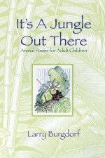 It's a Jungle Out There: Animal Poems for Adult Children : Animal Poems for Adult Children - Larry Burgdorf