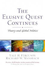 Elusive Quest Continues: Theory and Global Politics- (Value Pack W/Mysearchlab) - Yale H. Ferguson, Richard W. Mansbach