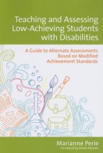 Teaching and Assessing Low-Achieving Students with Disabilities: A Guide to Alternate Assessments Based on Modified Achievement Standards - Marianne Perie