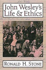 John Wesley's Life and Ethics - Ronald H. Stone