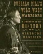 Buffalo Bill's Wild West Warriors: A Photographic History by Gertrude Käsebier - Michelle Delaney