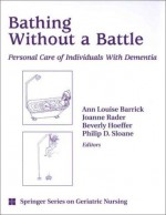 Bathing Without a Battle: Personal Care of Individuals with Dementia - Ann Louise Barrick, Joanne Rader, Beverly Hoeffer