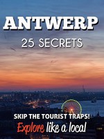 Antwerp 25 Secrets - The Locals Travel Guide For Your Trip to Antwerp ( Belgium ): Skip the tourist traps and explore like a local : Where to Go, Eat & Party in Antwerp 2016 - 55 Secrets, Antonio Araujo, Antwerp Travel Guide, Patricia Almarcha