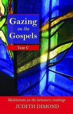 Gazing On The Gospels: Year C Meditations On The Lectionary Readings - Judith Dimond