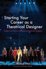 Starting Your Career as a Theatrical Designer: Insights and Advice from Leading Broadway Designers - Michael J Riha, Michael Mayer