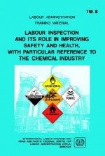 Labour Inspection and Its Role in Improving Safety and Health, with Particular Reference to the Chemical Industry (Arpla TM 8) - Ilo, Asian and Pacific Regional Centre for La