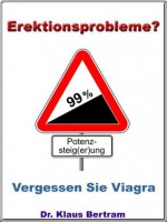 Erektionsprobleme? Vergessen Sie Viagra - Mit natürlichen Potenzmitteln die Erektion steigern! (German Edition) - Dr. Klaus Bertram