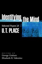 Identifying the Mind: Selected Papers of U. T. Place - U.T. Place, George Graham, Elizabeth R. Valentine