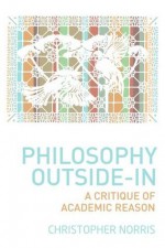 Philosophy Outside-In: A Critique of Academic Reason - Christopher Norris